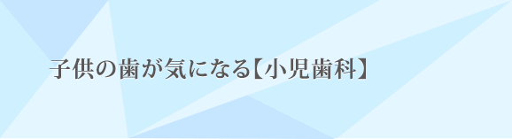 子供の歯が気になる【小児歯科】