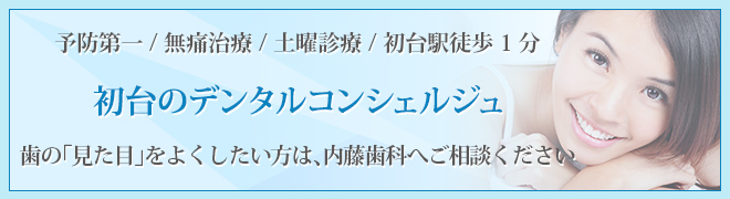 予防第一 / 無痛治療 / 土曜診療 / 初台駅徒歩1分 初台のデンタルコンシェルジュ 歯の「見た目」をよくしたい方は、内藤歯科へご相談ください