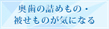 奥歯の詰めもの・被せものが気になる