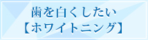 歯を白くしたい【ホワイトニング】