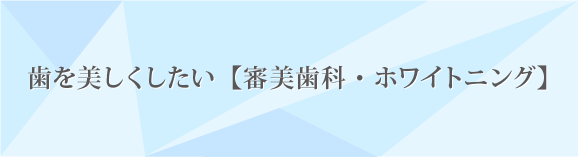 歯を美しくしたい【審美歯科・ホワイトニング】