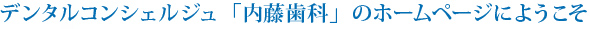 デンタルコンシェルジュ「内藤歯科」のホームページにようこそ