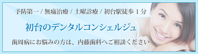 予防第一 / 無痛治療 / 土曜診療 / 初台駅徒歩1分 初台のデンタルコンシェルジュ 歯周病にお悩みの方は、内藤歯科へご相談ください
