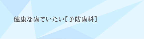 健康な歯でいたい【予防歯科】